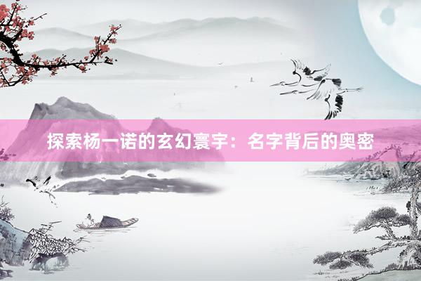 探索杨一诺的玄幻寰宇：名字背后的奥密