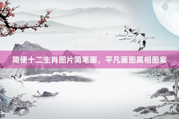 简便十二生肖图片简笔画，平凡画图属相图案