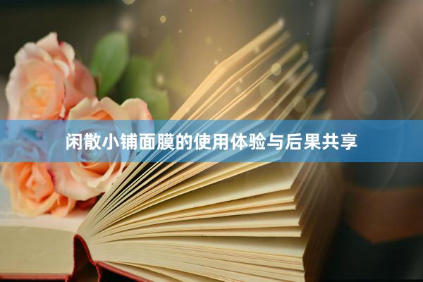 闲散小铺面膜的使用体验与后果共享