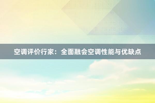 空调评价行家：全面融会空调性能与优缺点